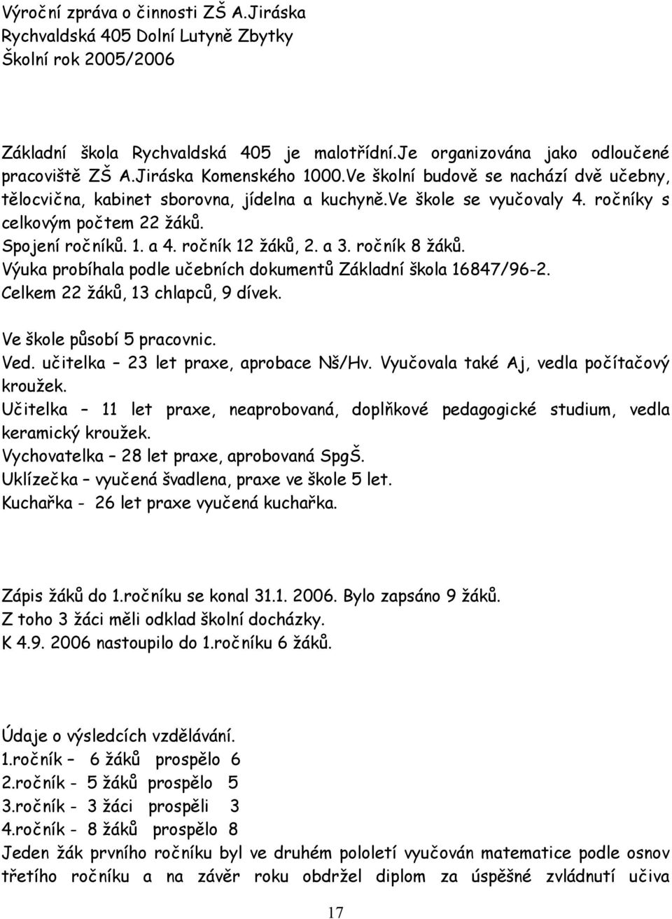 ročník 12 žáků, 2. a 3. ročník 8 žáků. Výuka probíhala podle učebních dokumentů Základní škola 16847/96-2. Celkem 22 žáků, 13 chlapců, 9 dívek. Ve škole působí 5 pracovnic. Ved.