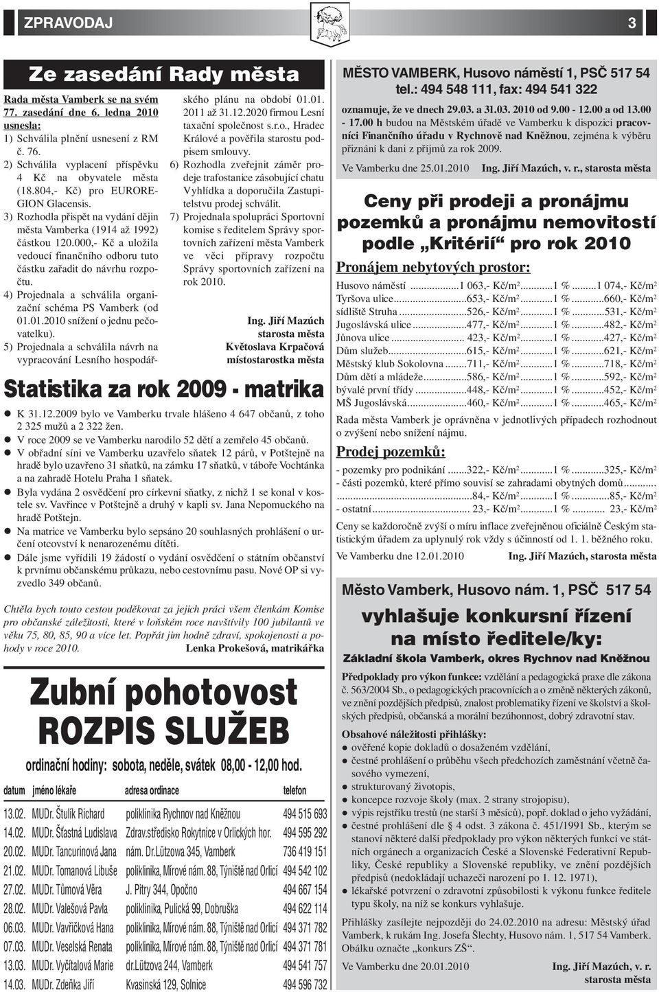 Veselská Renata MUDr. Vyčítalová Marie MUDr. Zdeňka Jiří Rada města Vamberk se na svém 77. zasedání dne 6. ledna 2010 usnesla: 1) Schválila plnění usnesení z RM č. 76.