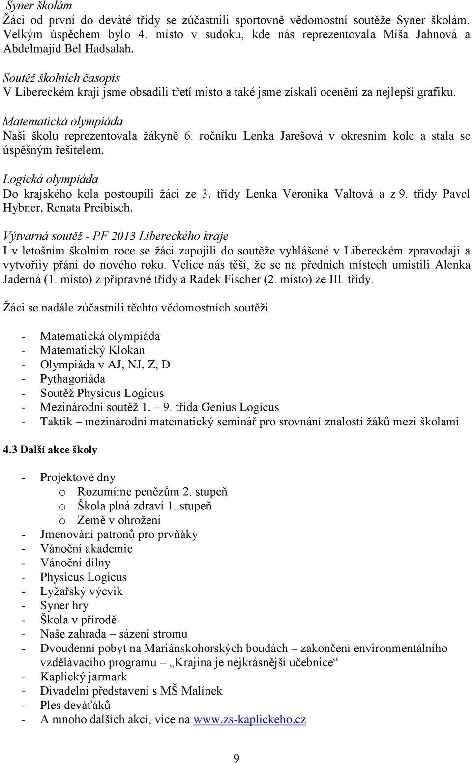 rčníku Lenk Jrešvá v kresním kle stl se úspěšným řešitelem. Lgická lympiád D krjskéh kl pstupili žáci ze 3. třídy Lenk Vernik Vltvá z 9. třídy Pvel Hybner, Rent Preibisch.