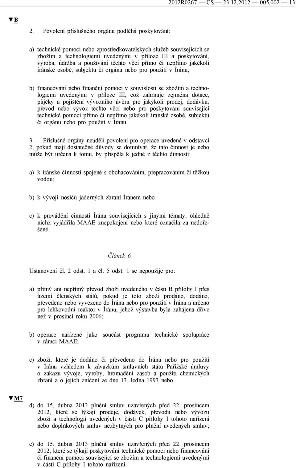 používání těchto věcí přímo či nepřímo jakékoli íránské osobě, subjektu či orgánu nebo pro použití v Íránu; b) financování nebo finanční pomoci v souvislosti se zbožím a technologiemi uvedenými v