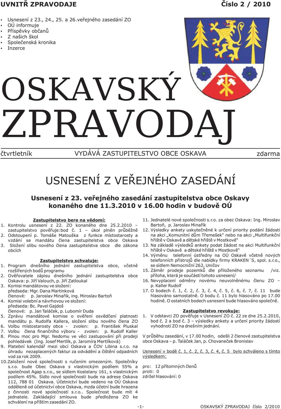 Usnesení z 23. veøejného zasedání zastupitelstva obce Oskavy konaného dne 11.3.2010 v 16.00 hodin v budovì OÚ Zastupitelstvo bere na vìdomí: 1. Kontrolu usnesení z 22. ZO konaného dne 25.2.2010 zastupitelstvo povìøuje:bod è.