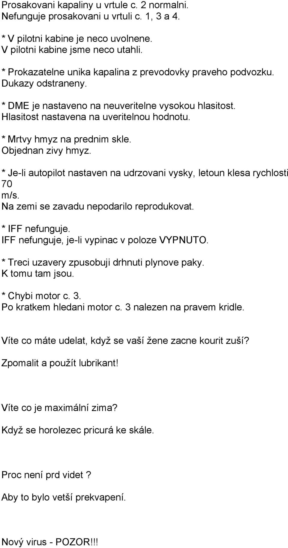 * Mrtvy hmyz na prednim skle. Objednan zivy hmyz. * Je-li autopilot nastaven na udrzovani vysky, letoun klesa rychlosti 70 m/s. Na zemi se zavadu nepodarilo reprodukovat. * IFF nefunguje.