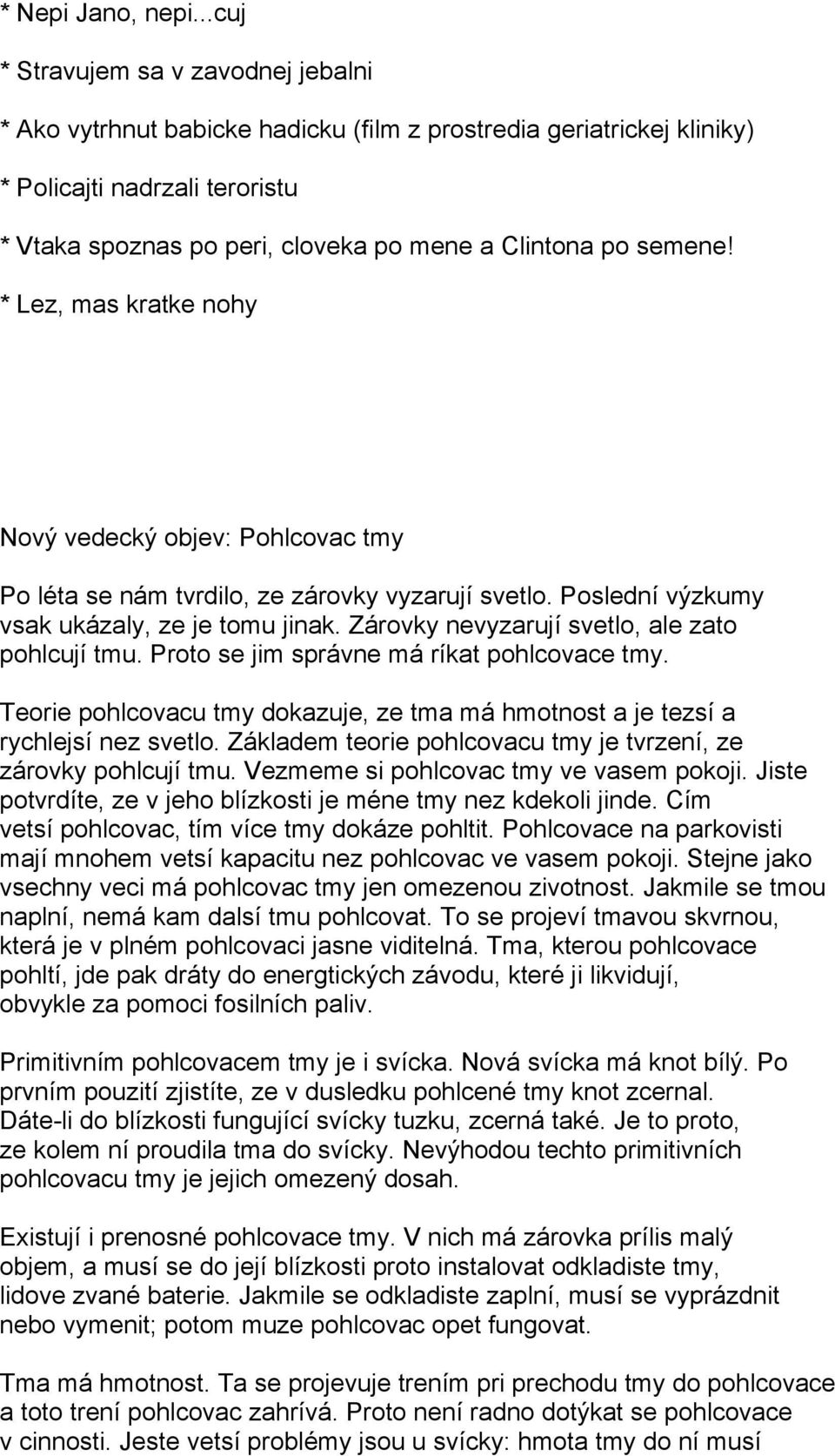 Zárovky nevyzarují svetlo, ale zato pohlcují tmu. Proto se jim správne má ríkat pohlcovace tmy. Teorie pohlcovacu tmy dokazuje, ze tma má hmotnost a je tezsí a rychlejsí nez svetlo.