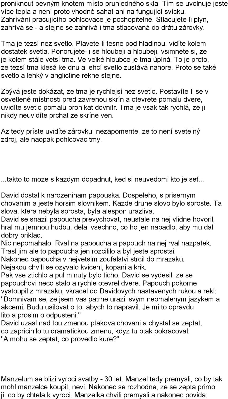 Ponorujete-li se hloubeji a hloubeji, vsimnete si, ze je kolem stále vetsí tma. Ve velké hloubce je tma úplná. To je proto, ze tezsí tma klesá ke dnu a lehcí svetlo zustává nahore.