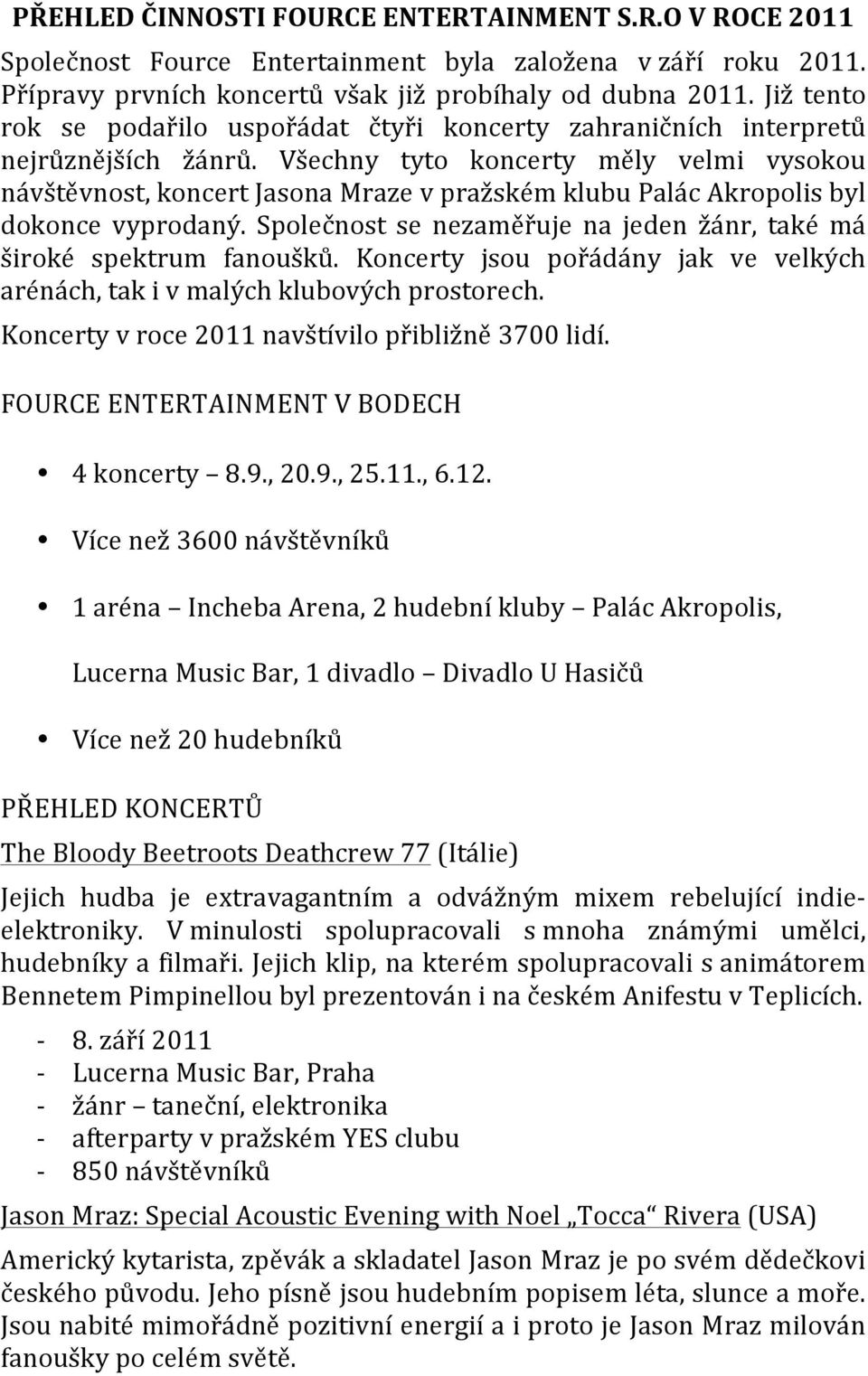 Všechny tyto koncerty měly velmi vysokou návštěvnost, koncert Jasona Mraze v pražském klubu Palác Akropolis byl dokonce vyprodaný.