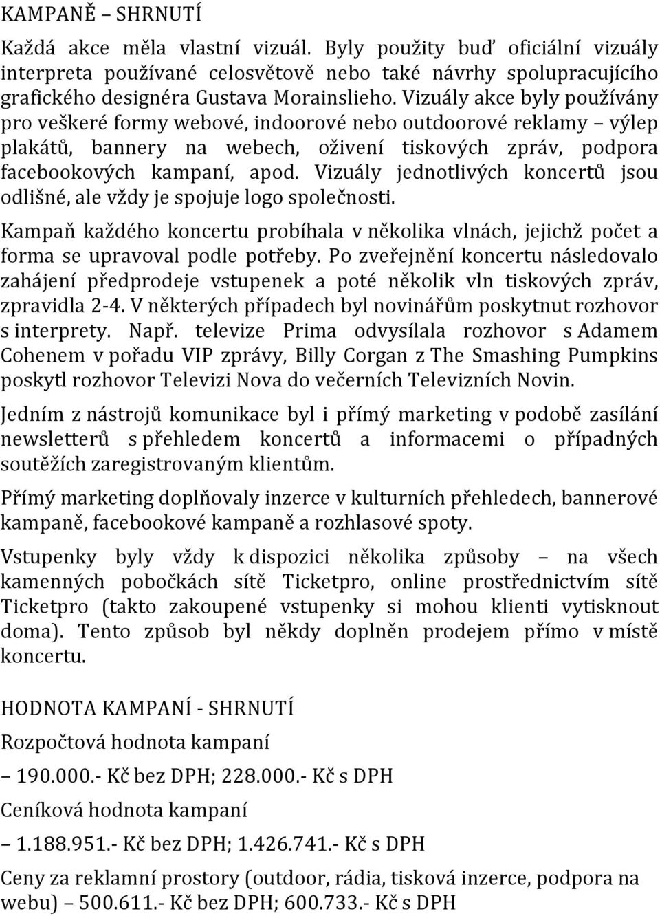 Vizuály jednotlivých koncertů jsou odlišné, ale vždy je spojuje logo společnosti. Kampaň každého koncertu probíhala v několika vlnách, jejichž počet a forma se upravoval podle potřeby.