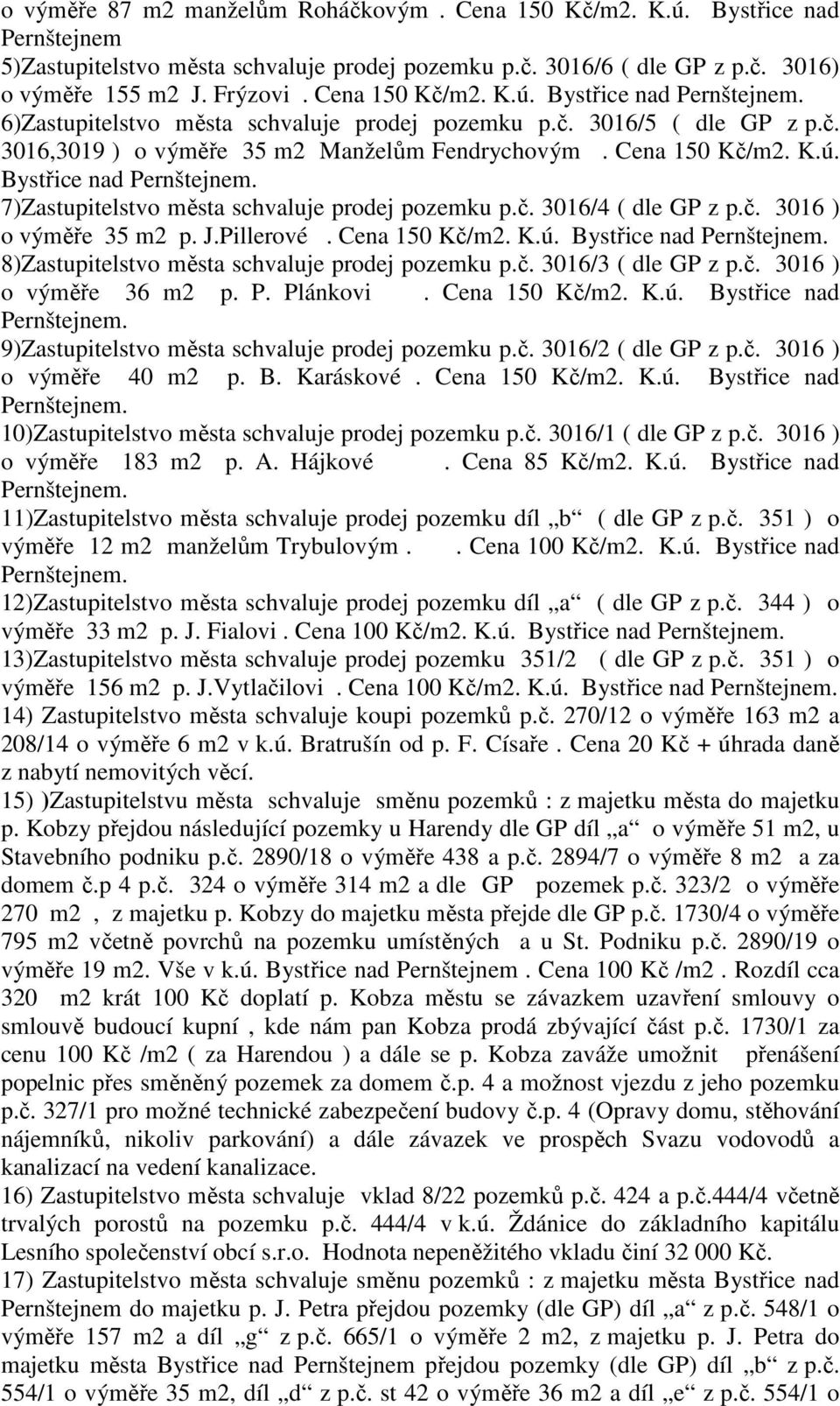 č. 3016/4 ( dle GP z p.č. 3016 ) o výměře 35 m2 p. J.Pillerové. Cena 150 Kč/m2. K.ú. Bystřice nad Pernštejnem. 8)Zastupitelstvo města schvaluje prodej pozemku p.č. 3016/3 ( dle GP z p.č. 3016 ) o výměře 36 m2 p.