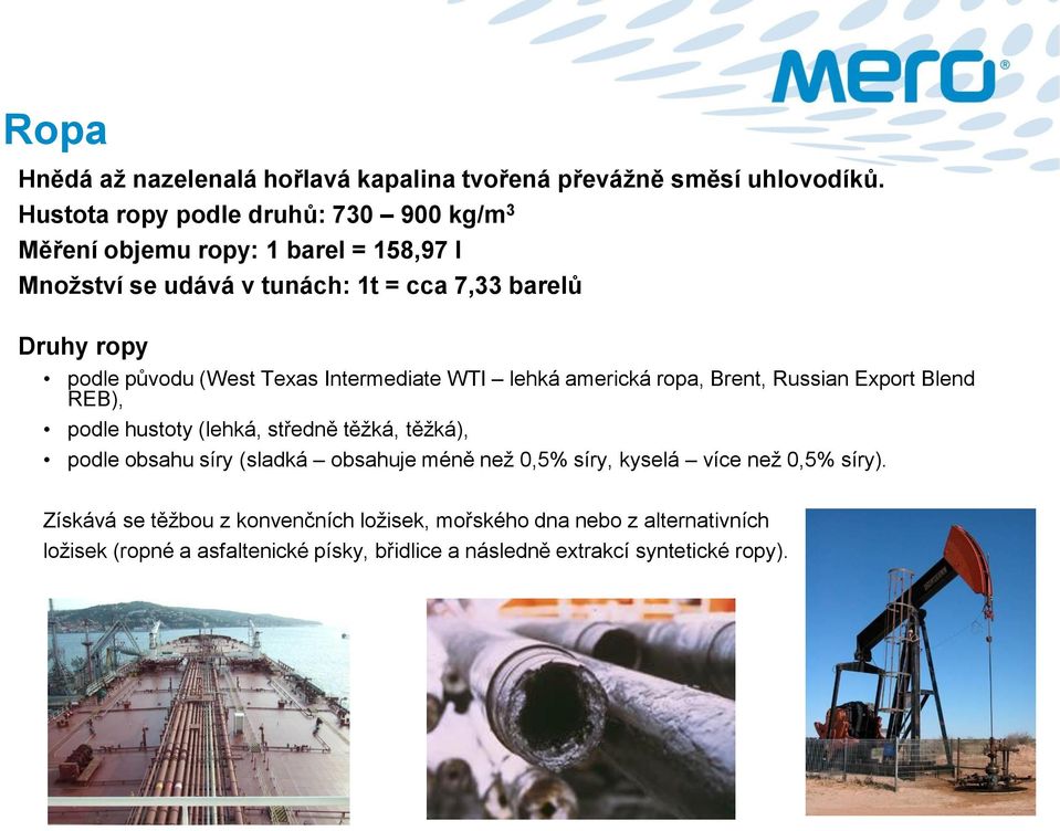 původu (West Texas Intermediate WTI lehká americká ropa, Brent, Russian Export Blend REB), podle hustoty (lehká, středně těžká, těžká), podle obsahu