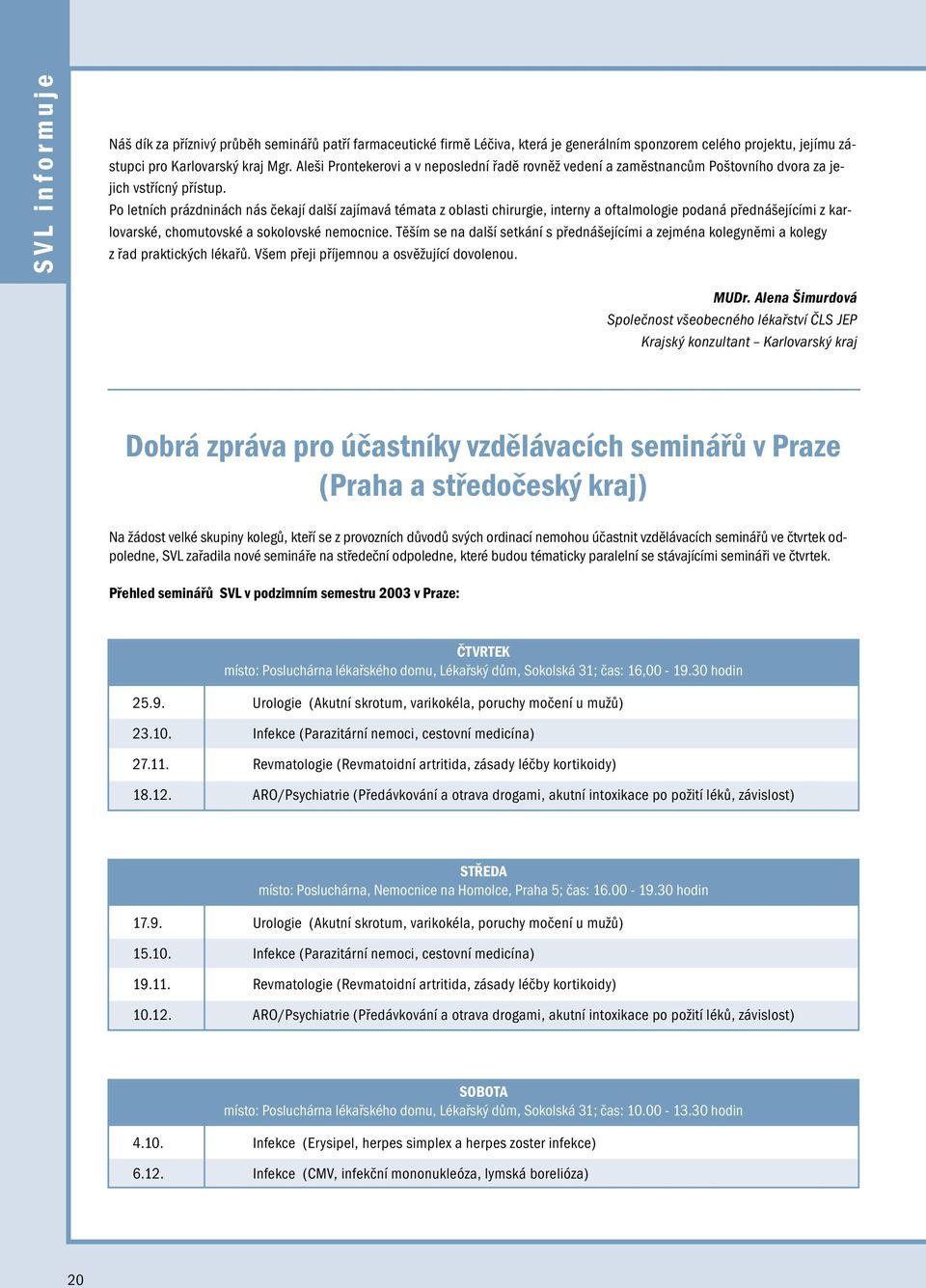 Po letních prázdninách nás čekají další zajímavá témata z oblasti chirrgie, interny a oftalmologie podaná přednášejícími z karlovarské, chomtovské a sokolovské nemocnice.