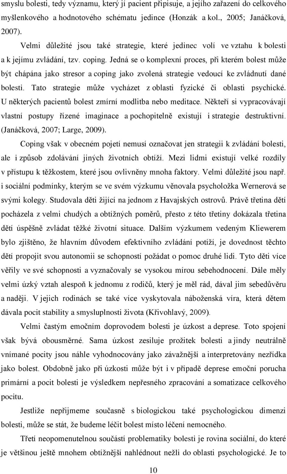 Jedná se o komplexní proces, při kterém bolest můţe být chápána jako stresor a coping jako zvolená strategie vedoucí ke zvládnutí dané bolesti.