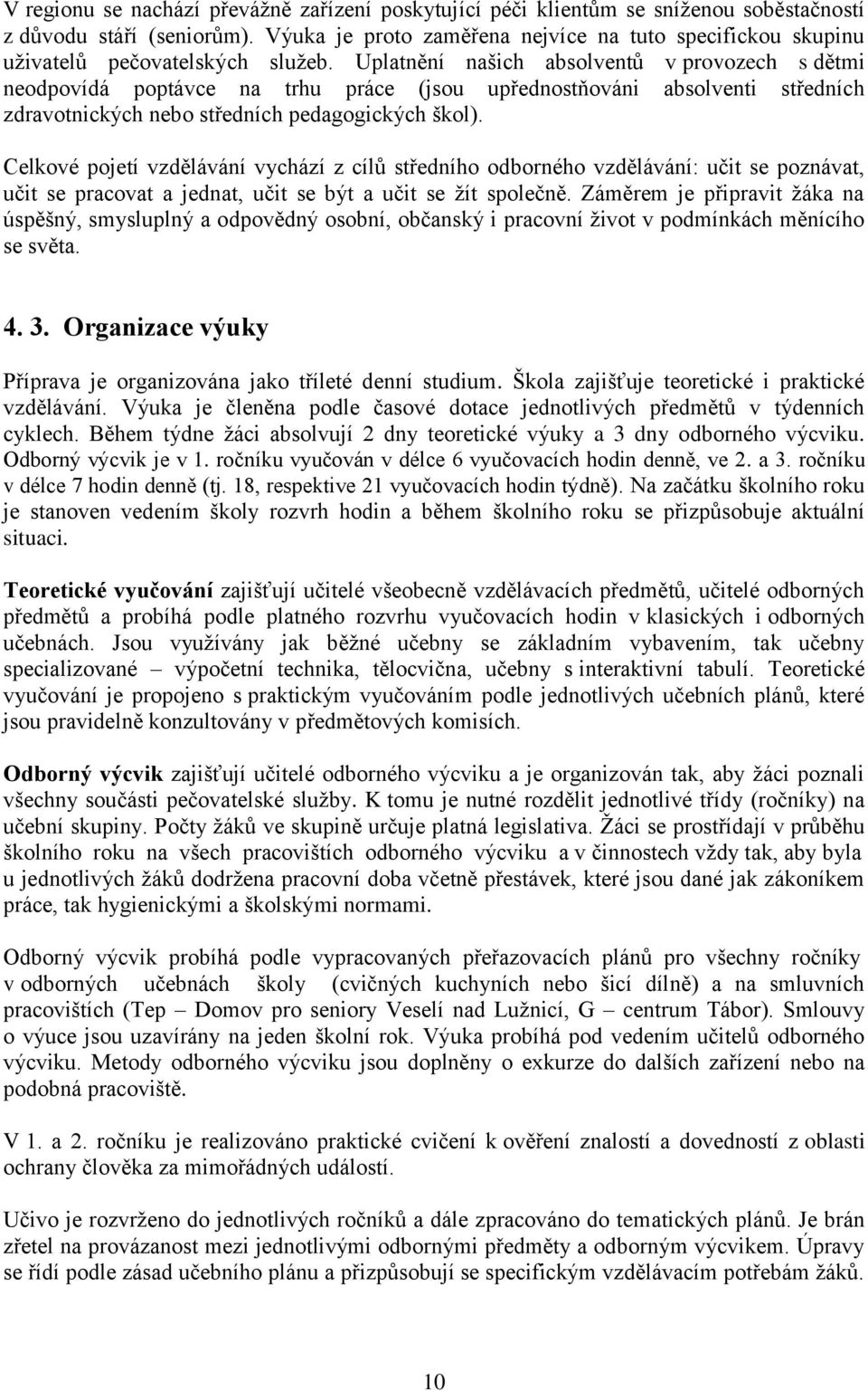 Uplatnění našich absolventů v provozech s dětmi neodpovídá poptávce na trhu práce (jsou upřednostňováni absolventi středních zdravotnických nebo středních pedagogických škol).