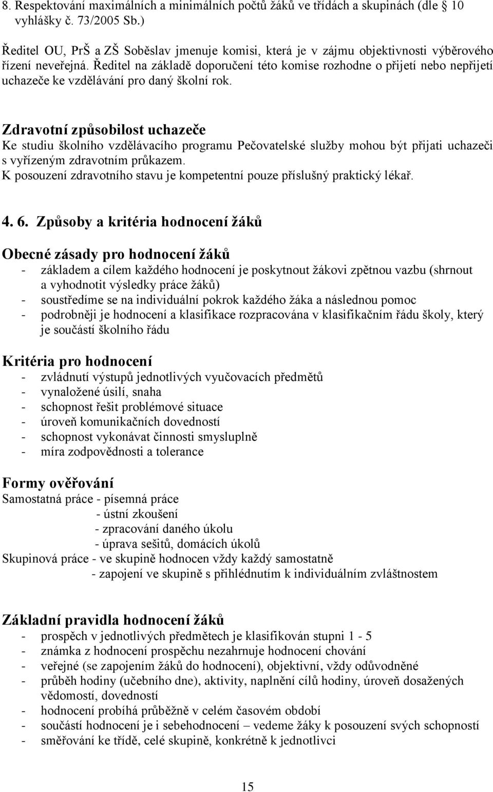 Ředitel na základě doporučení této komise rozhodne o přijetí nebo nepřijetí uchazeče ke vzdělávání pro daný školní rok.