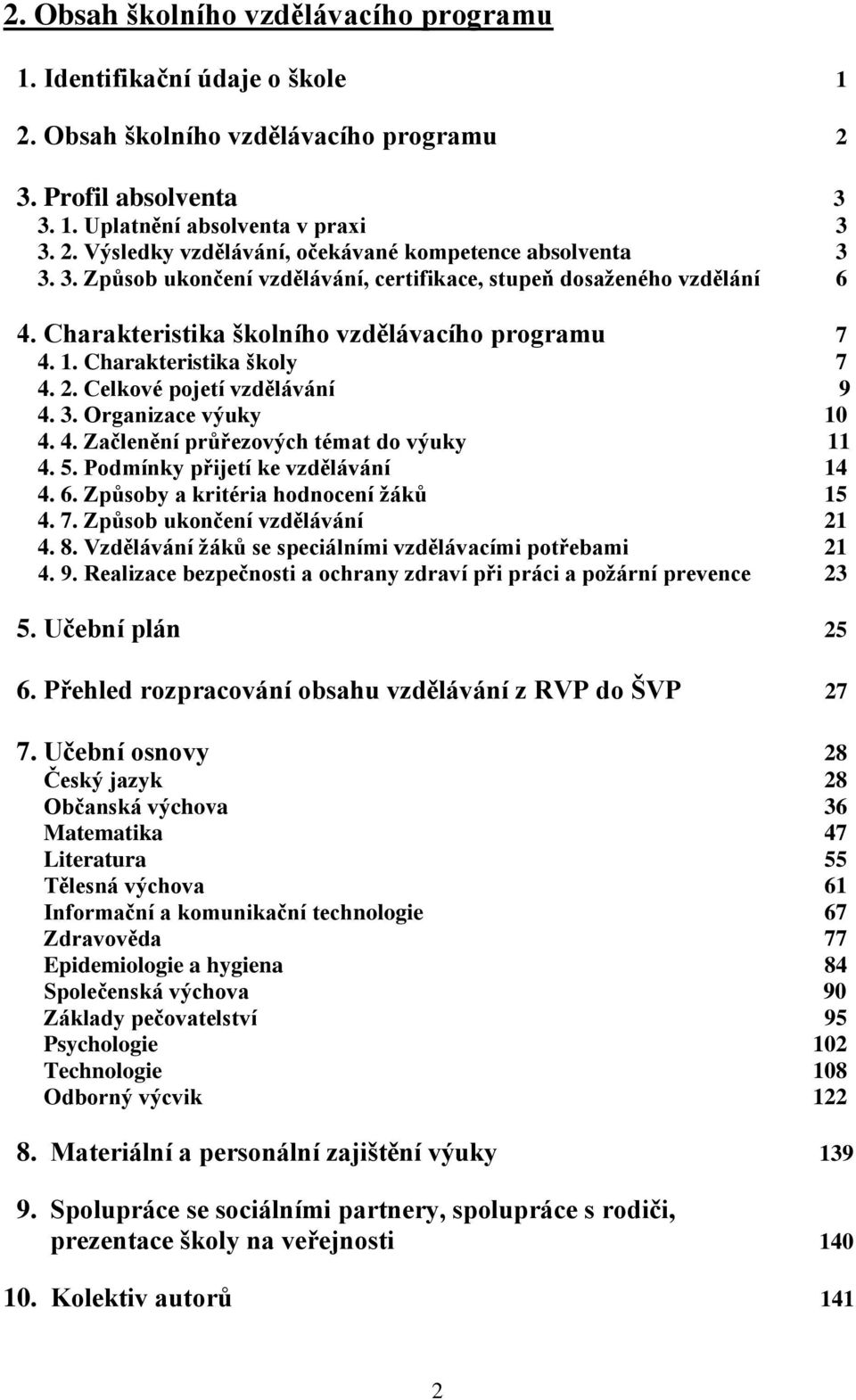 Organizace výuky 10 4. 4. Začlenění průřezových témat do výuky 11 4. 5. Podmínky přijetí ke vzdělávání 14 4. 6. Způsoby a kritéria hodnocení žáků 15 4. 7. Způsob ukončení vzdělávání 21 4. 8.