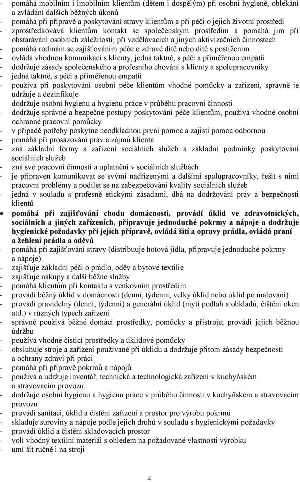 zajišťováním péče o zdravé dítě nebo dítě s postižením - ovládá vhodnou komunikaci s klienty, jedná taktně, s péčí a přiměřenou empatií - dodržuje zásady společenského a profesního chování s klienty