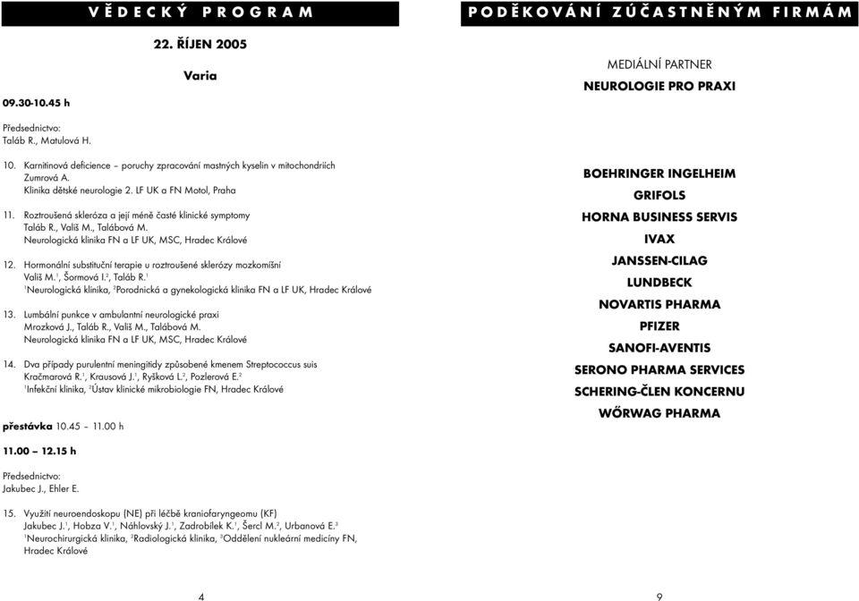 Roztroušená skleróza a její méně časté klinické symptomy Taláb R., Vališ M., Talábová M. Neurologická klinika FN a LF UK, MSC, Hradec Králové 2.