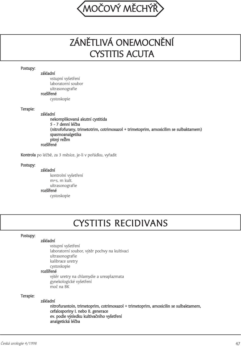 cystoskopie CYSTITIS RECIDIVANS, výtěr pochvy na kultivaci kalibrace uretry cystoskopie výtěr uretry na chlamydie a ureaplazmata gynekologické vyšetření moč na BK