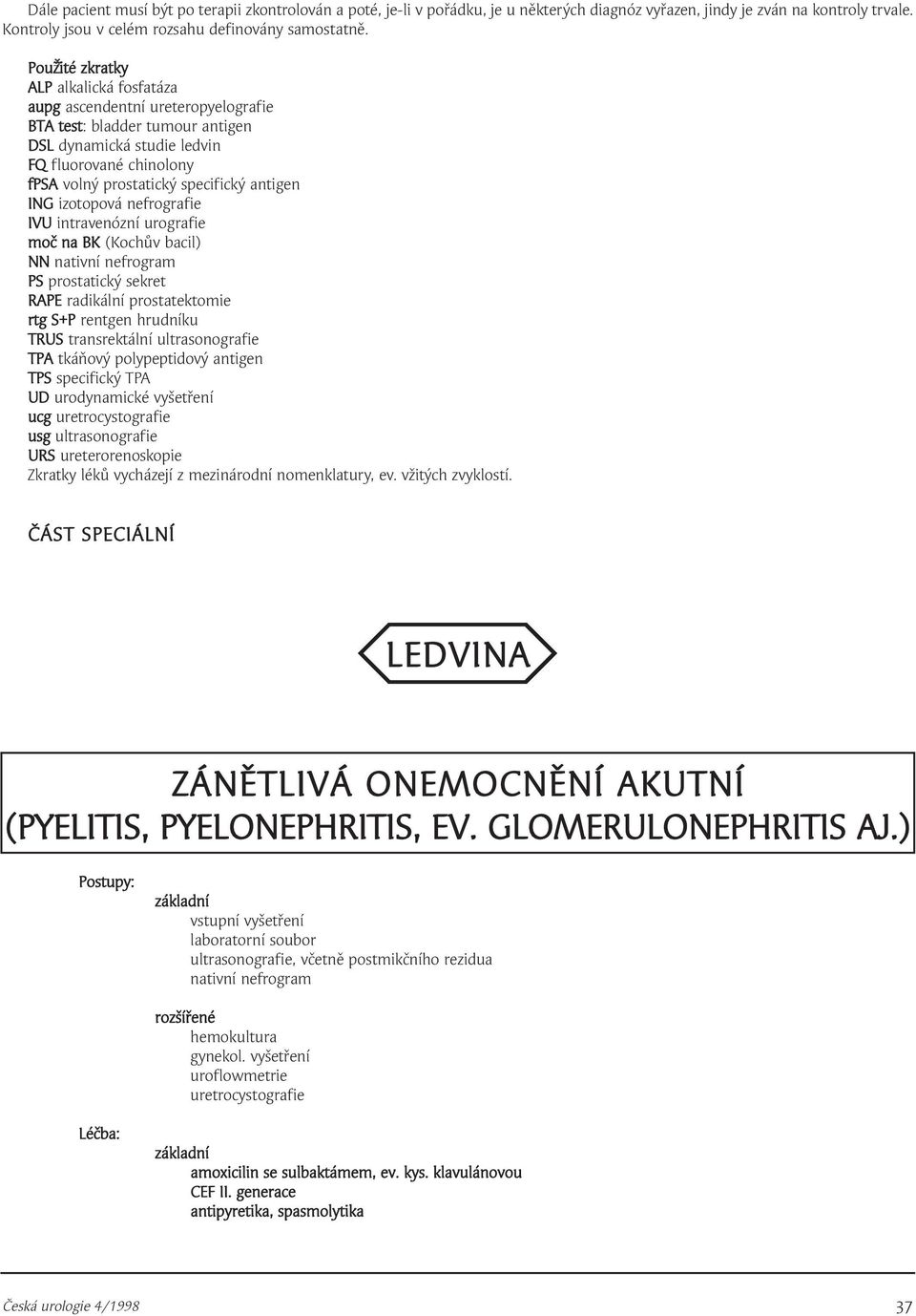 antigen ING izotopová nefrografie IVU intravenózní urografie moč na BK (Kochův bacil) NN nativní nefrogram PS prostatický sekret RAPE radikální prostatektomie rtg S+P rentgen hrudníku TRUS