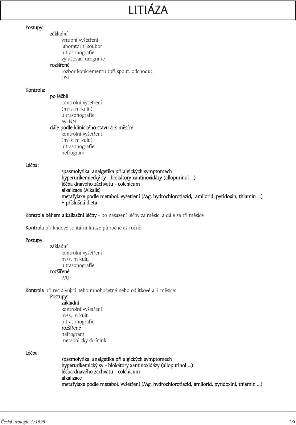 ..) léčba dnavého záchvatu - colchicum alkalizace (Alkalit) metafylaxe podle metabol. vyšetření (Mg, hydrochlorotiazid, amilorid, pyridoxin, thiamin.