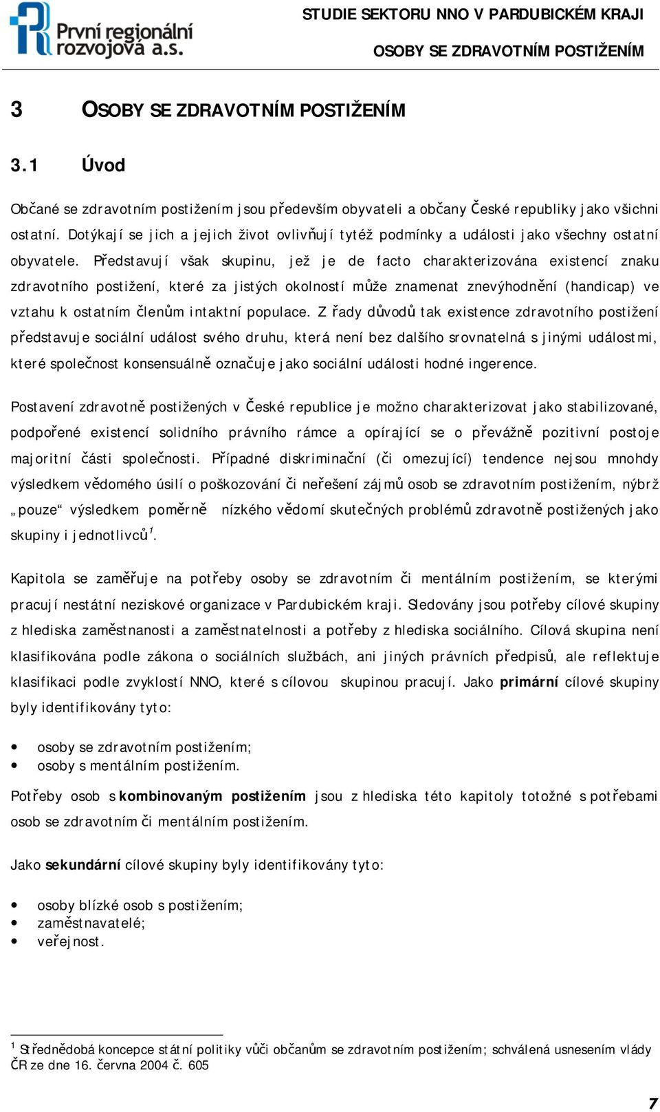 Představují však skupinu, jež je de facto charakterizována existencí znaku zdravotního postižení, které za jistých okolností může znamenat znevýhodnění (handicap) ve vztahu k ostatním členům intaktní