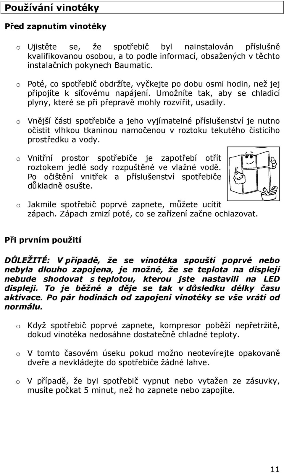 o Vnější části spotřebiče a jeho vyjímatelné příslušenství je nutno očistit vlhkou tkaninou namočenou v roztoku tekutého čisticího prostředku a vody.