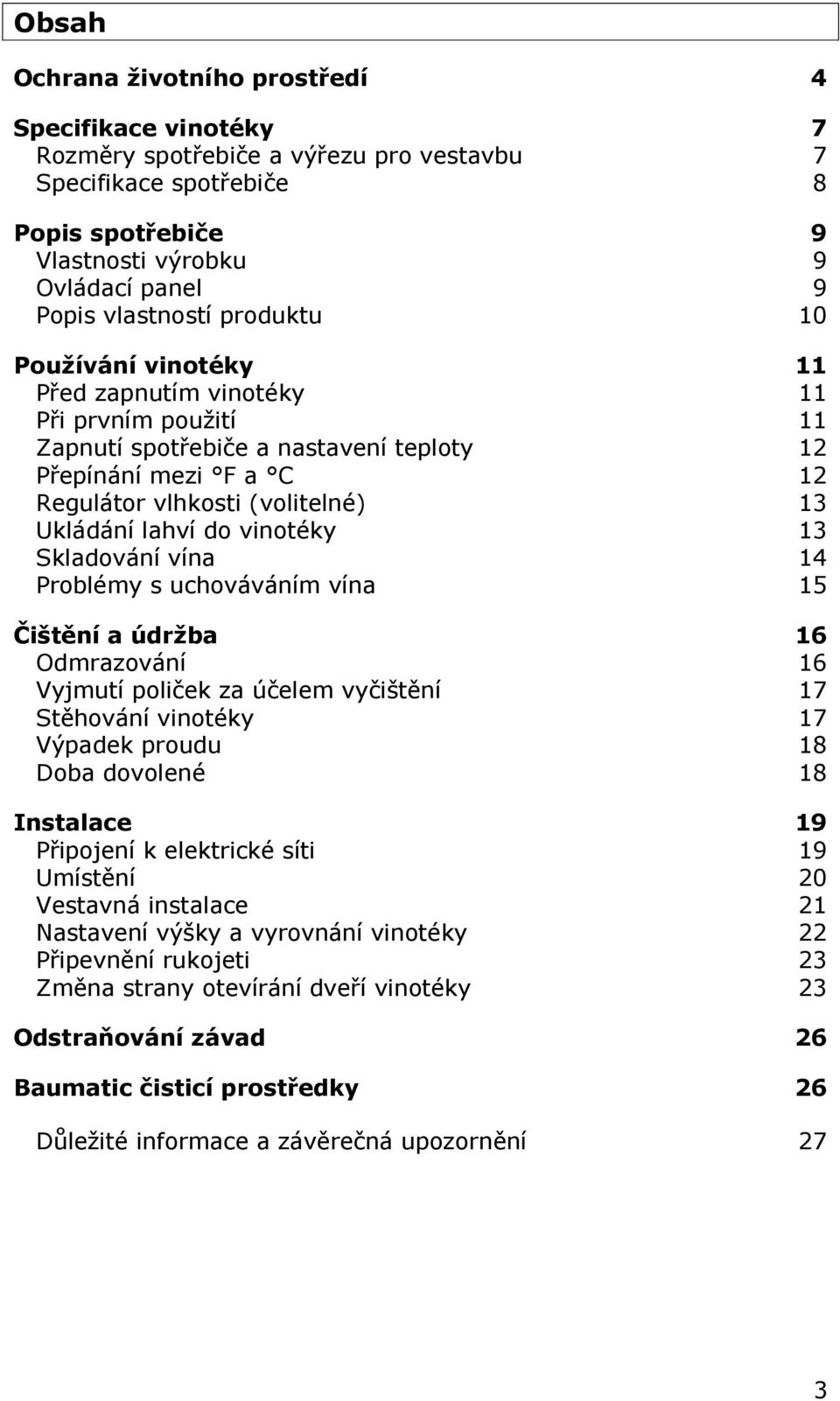 Ukládání lahví do vinotéky 13 Skladování vína 14 Problémy s uchováváním vína 15 Čištění a údržba 16 Odmrazování 16 Vyjmutí poliček za účelem vyčištění 17 Stěhování vinotéky 17 Výpadek proudu 18 Doba