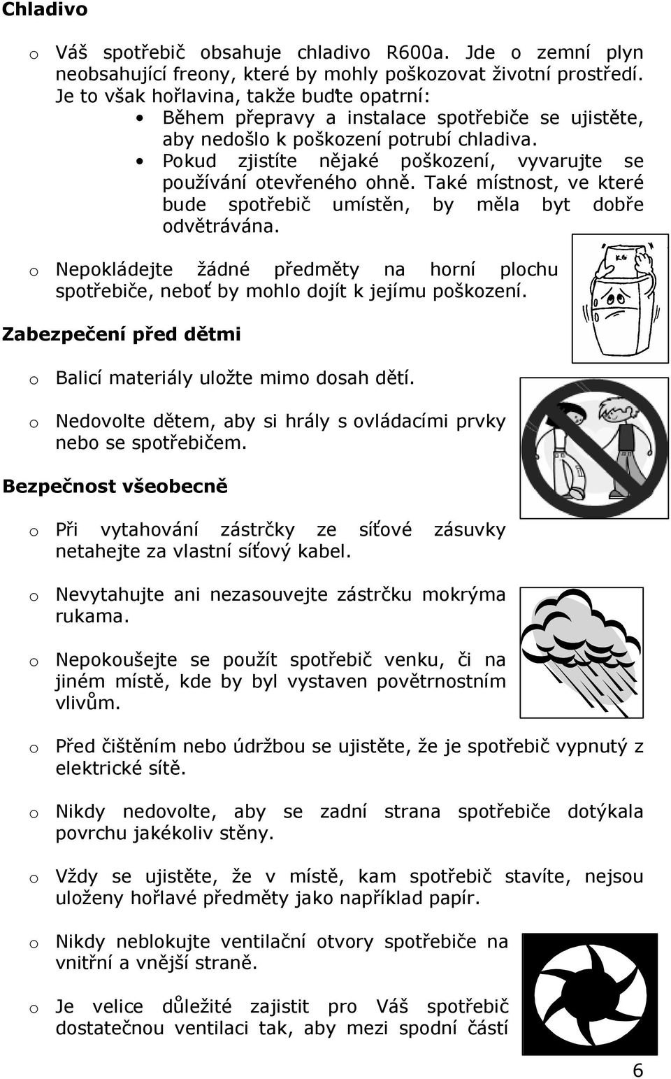 Pokud zjistíte nějaké poškození, vyvarujte se používání otevřeného ohně. Také místnost, ve které bude spotřebič umístěn, by měla byt dobře odvětrávána.