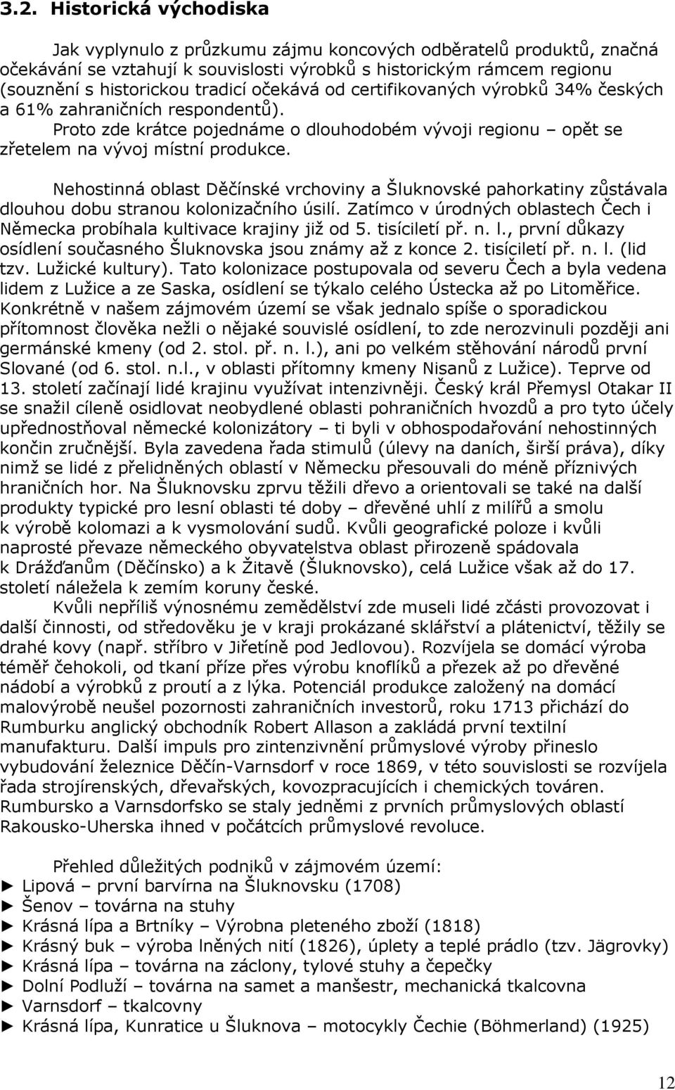 Nehostinná oblast Děčínské vrchoviny a Šluknovské pahorkatiny zůstávala dlouhou dobu stranou kolonizačního úsilí. Zatímco v úrodných oblastech Čech i Německa probíhala kultivace krajiny již od 5.