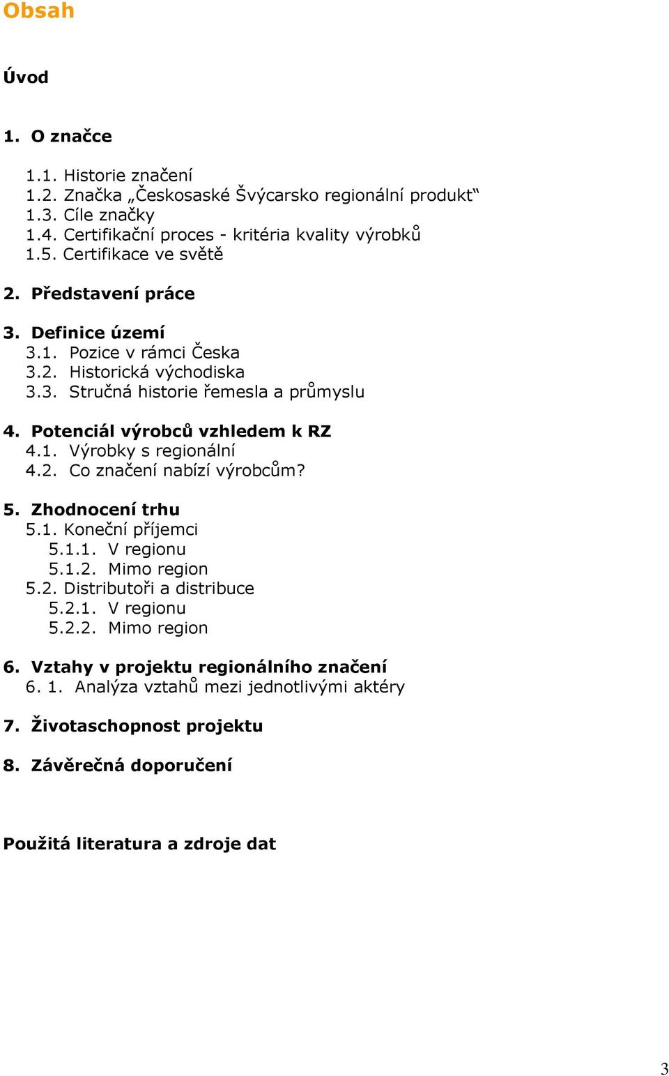 Potenciál výrobců vzhledem k RZ 4.1. Výrobky s regionální 4.2. Co značení nabízí výrobcům? 5. Zhodnocení trhu 5.1. Koneční příjemci 5.1.1. V regionu 5.1.2. Mimo region 5.2. Distributoři a distribuce 5.