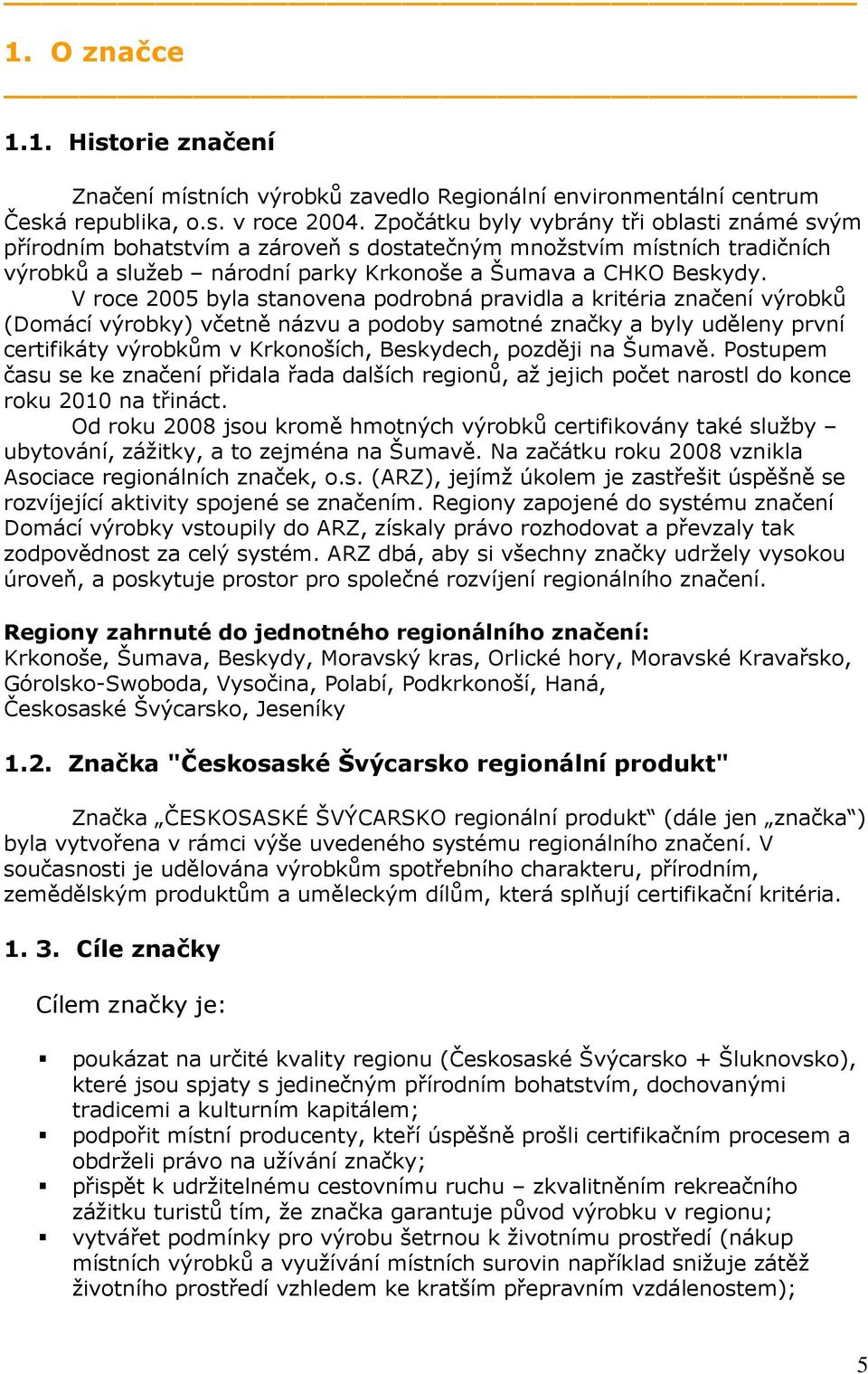 V roce 2005 byla stanovena podrobná pravidla a kritéria značení výrobků (Domácí výrobky) včetně názvu a podoby samotné značky a byly uděleny první certifikáty výrobkům v Krkonoších, Beskydech,