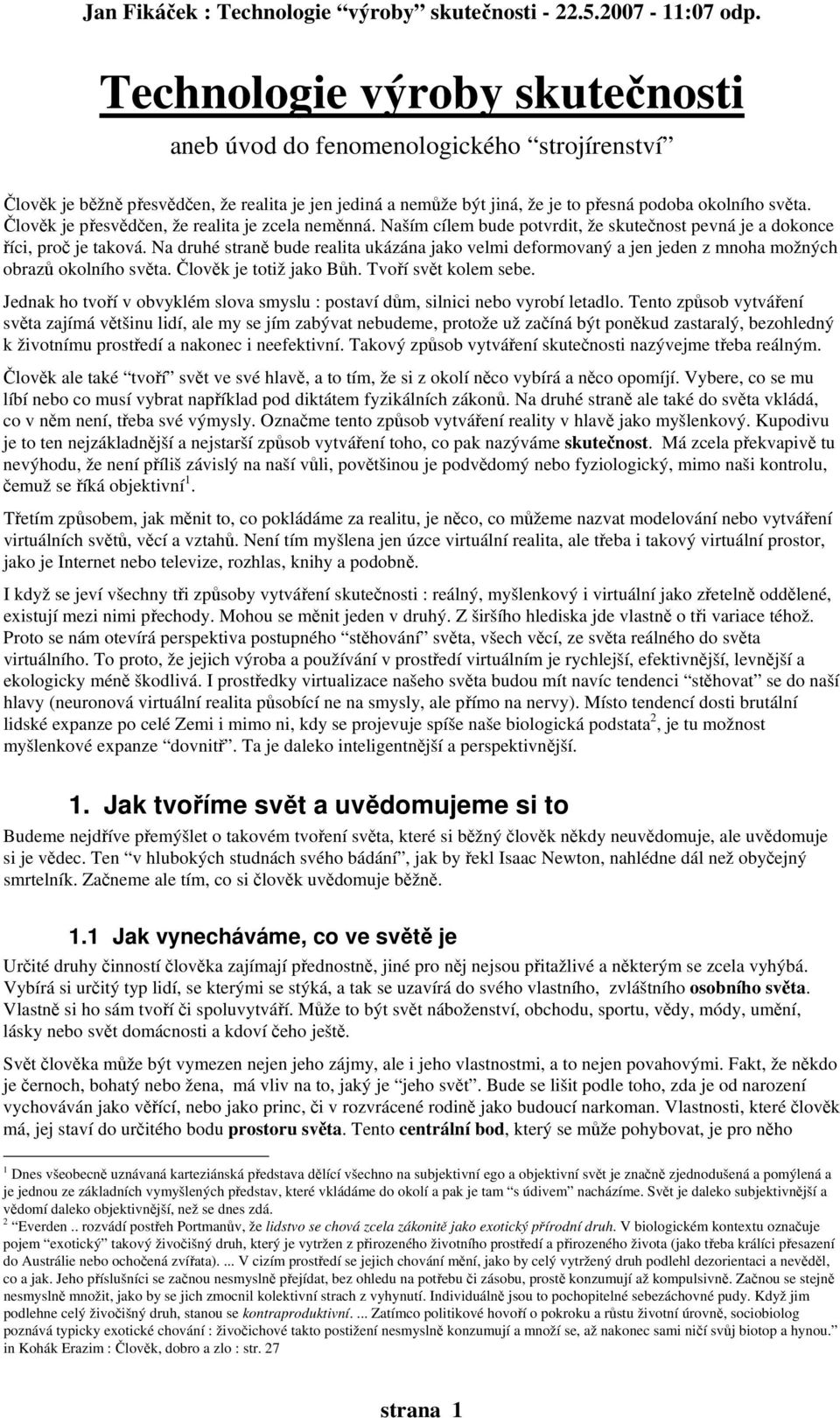 Na druhé straně bude realita ukázána jako velmi deformovaný a jen jeden z mnoha možných obrazů okolního světa. Člověk je totiž jako Bůh. Tvoří svět kolem sebe.