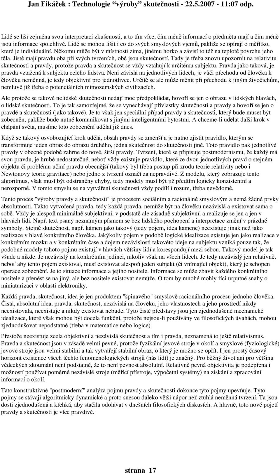 Jistě mají pravdu oba při svých tvrzeních, obě jsou skutečností. Tady je třeba znovu upozornit na relativitu skutečnosti a pravdy, protože pravda a skutečnost se vždy vztahují k určitému subjektu.