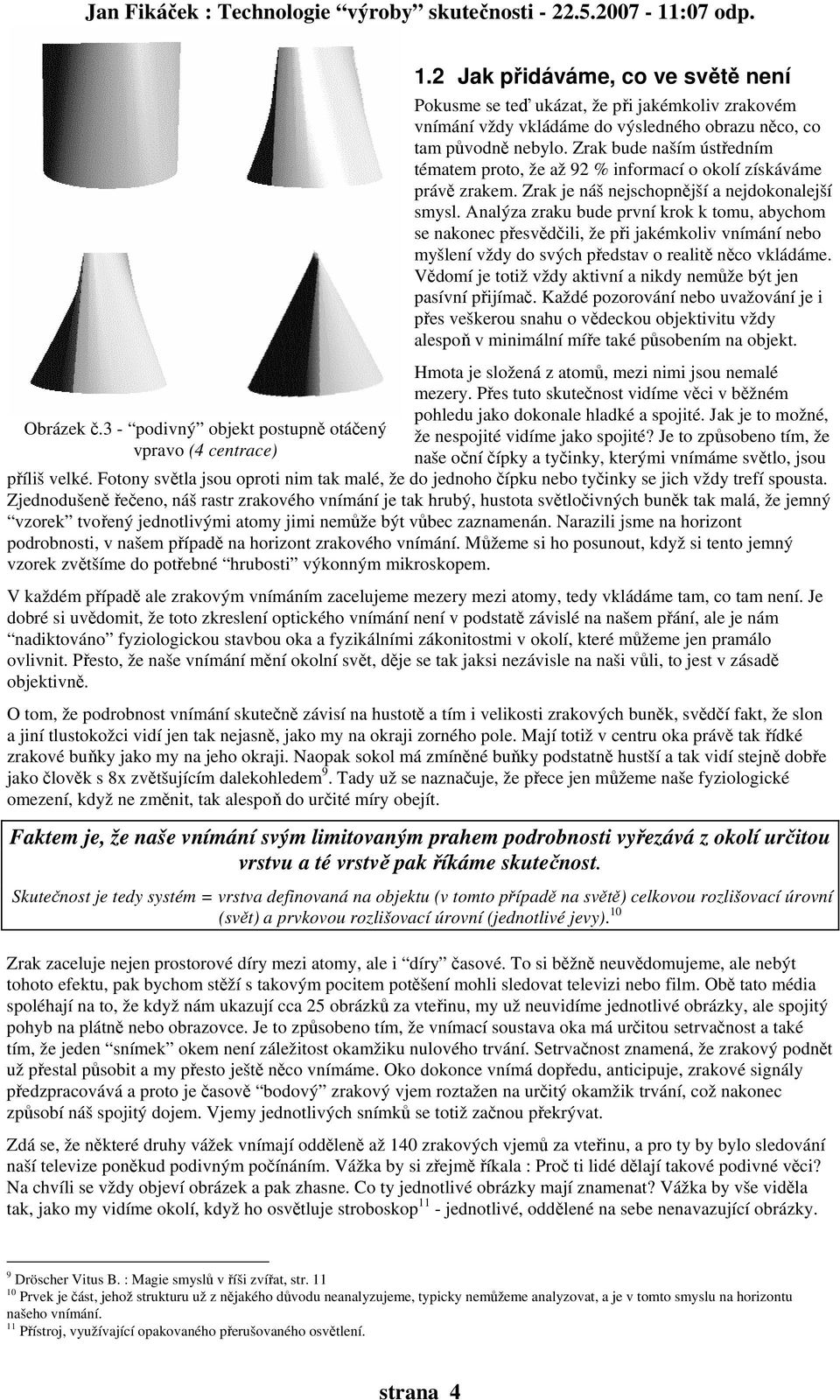 Zrak bude naším ústředním tématem proto, že až 92 % informací o okolí získáváme právě zrakem. Zrak je náš nejschopnější a nejdokonalejší smysl.