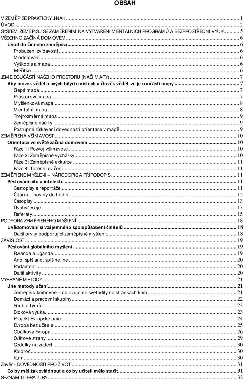 .. 7 Slepá mapa... 7 Prostorová mapa... 7 Myšlenková mapa... 8 Mentální mapa... 8 Trojrozm rná mapa... 9 Zem pisné ná rty... 9 Postupné získávání dovednosti orientace v map... 9 ZEM PISNÁ VŠÍMAVOST.