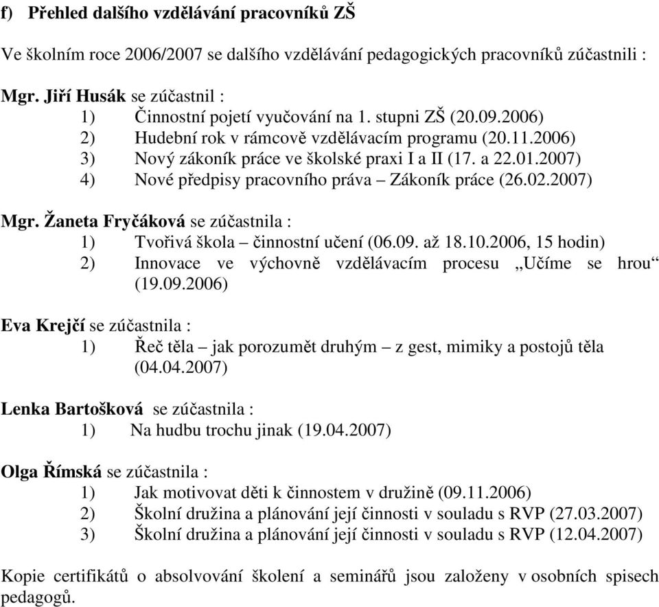 02.2007) Mgr. Žaneta Fryčáková se zúčastnila : 1) Tvořivá škola činnostní učení (06.09. až 18.10.2006, 15 hodin) 2) Innovace ve výchovně vzdělávacím procesu Učíme se hrou (19.09.2006) Eva Krejčí se zúčastnila : 1) Řeč těla jak porozumět druhým z gest, mimiky a postojů těla (04.