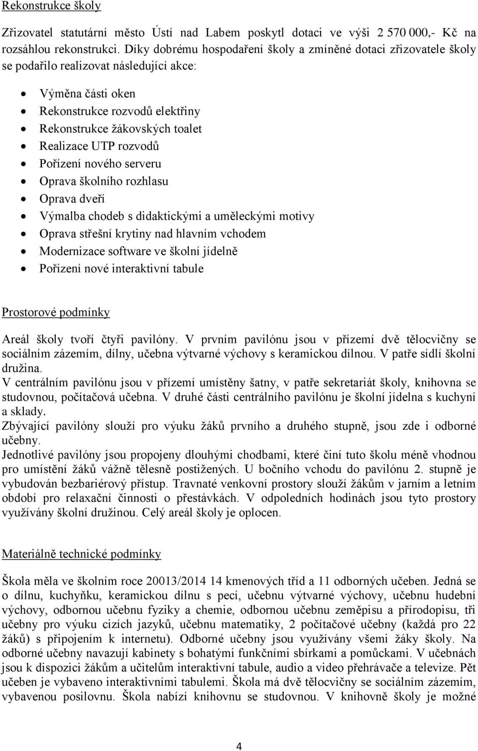 UTP rozvodů Pořízení nového serveru Oprava školního rozhlasu Oprava dveří Výmalba chodeb s didaktickými a uměleckými motivy Oprava střešní krytiny nad hlavním vchodem Modernizace software ve školní