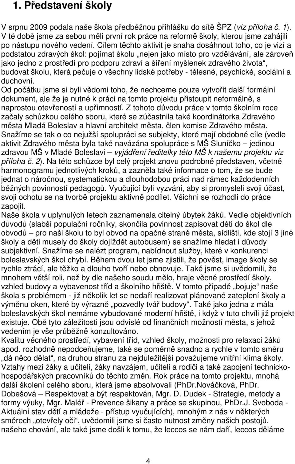 Cílem těchto aktivit je snaha dosáhnout toho, co je vizí a podstatou zdravých škol: pojímat školu nejen jako místo pro vzdělávání, ale zároveň jako jedno z prostředí pro podporu zdraví a šíření