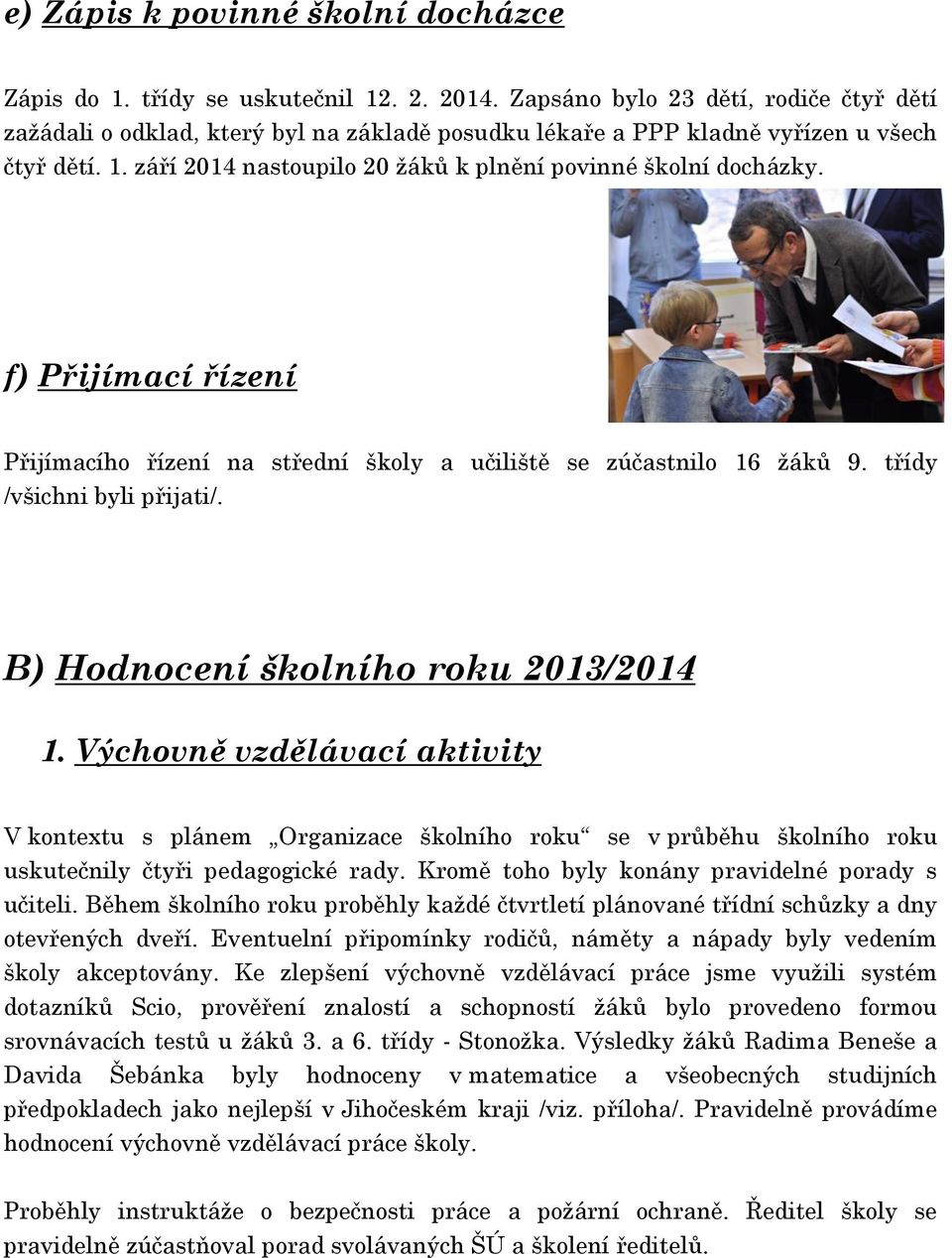 f) Přijímací řízení Přijímacího řízení na střední školy a učiliště se zúčastnilo 16 žáků 9. třídy /všichni byli přijati/. B) Hodnocení školního roku 2013/2014 1.