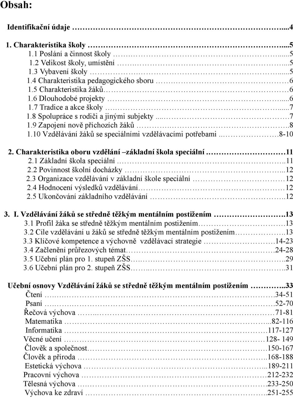 10 Vzdělávání žáků se speciálními vzdělávacími potřebami...8-10 2. Charakteristika oboru vzdělání základní škola speciální. 11 2.1 Základní škola speciální...11 2.2 Povinnost školní docházky...12 2.