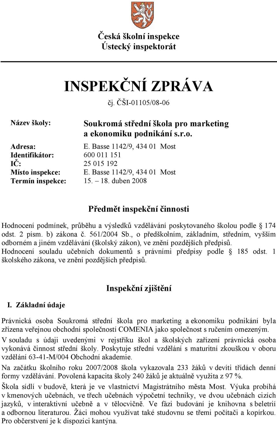 duben 2008 Předmět inspekční činnosti Hodnocení podmínek, průběhu a výsledků vzdělávání poskytovaného školou podle 174 odst. 2 písm. b) zákona č. 561/2004 Sb.