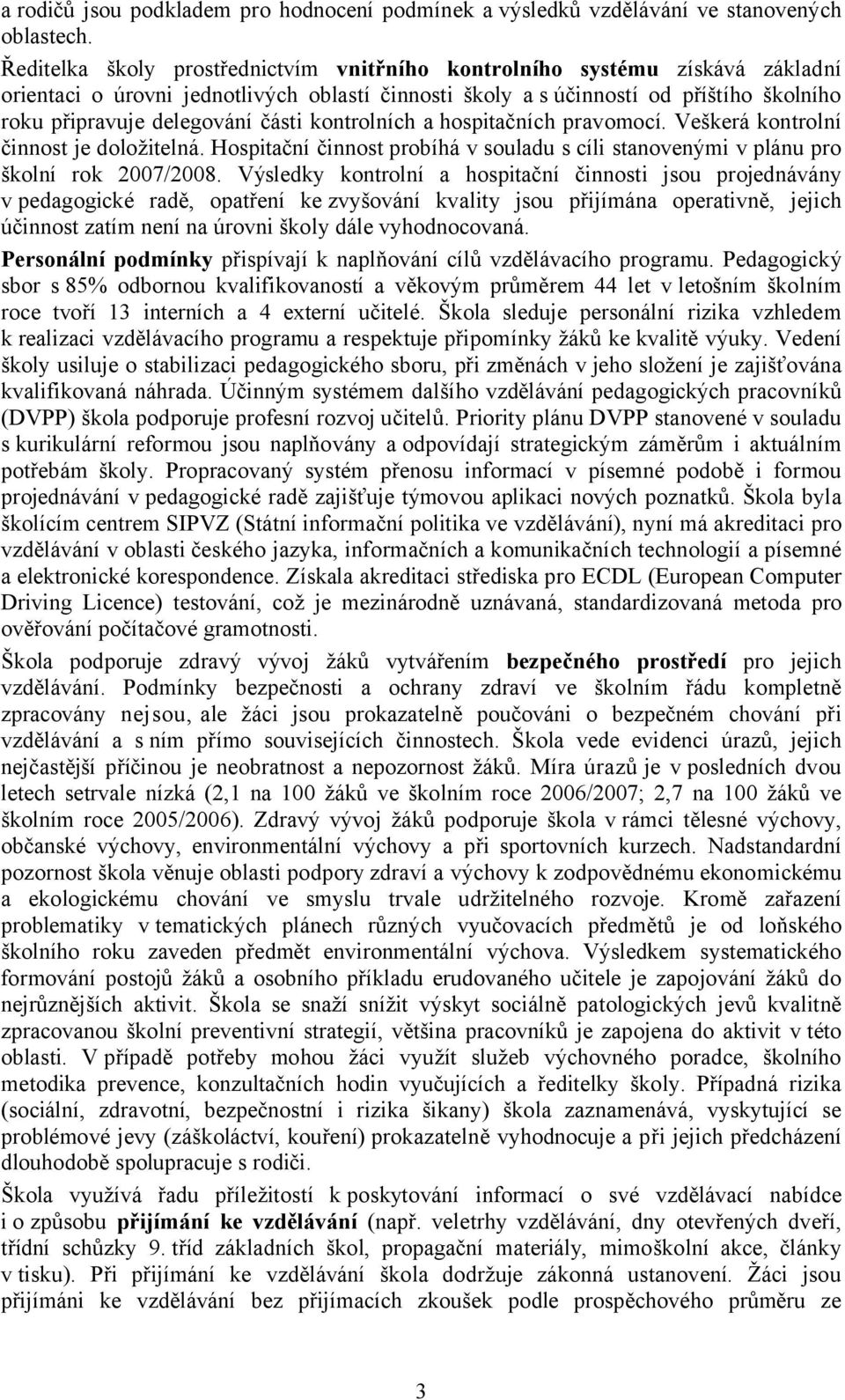 části kontrolních a hospitačních pravomocí. Veškerá kontrolní činnost je doložitelná. Hospitační činnost probíhá v souladu s cíli stanovenými v plánu pro školní rok 2007/2008.