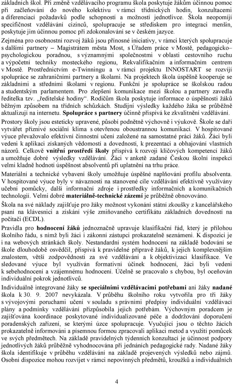 jednotlivce. Škola neopomíjí specifičnost vzdělávání cizinců, spolupracuje se střediskem pro integraci menšin, poskytuje jim účinnou pomoc při zdokonalování se v českém jazyce.