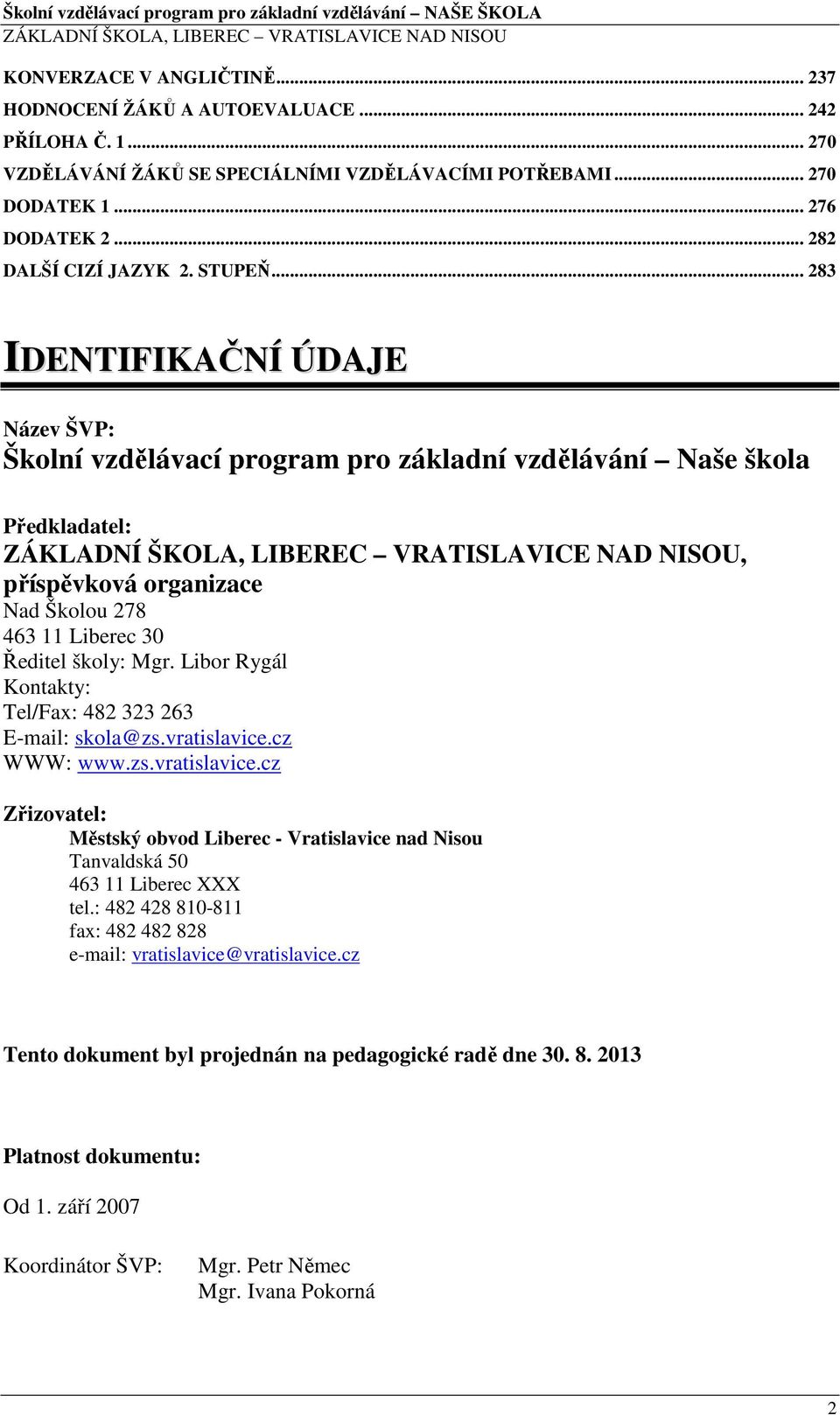 Libor Rygál Kontakty: Tel/Fax: 482 323 263 E-mail: skola@zs.vratislavice.cz WWW: www.zs.vratislavice.cz Zřizovatel: Městský obvod Liberec - Vratislavice nad Nisou Tanvaldská 50 463 11 Liberec XXX tel.