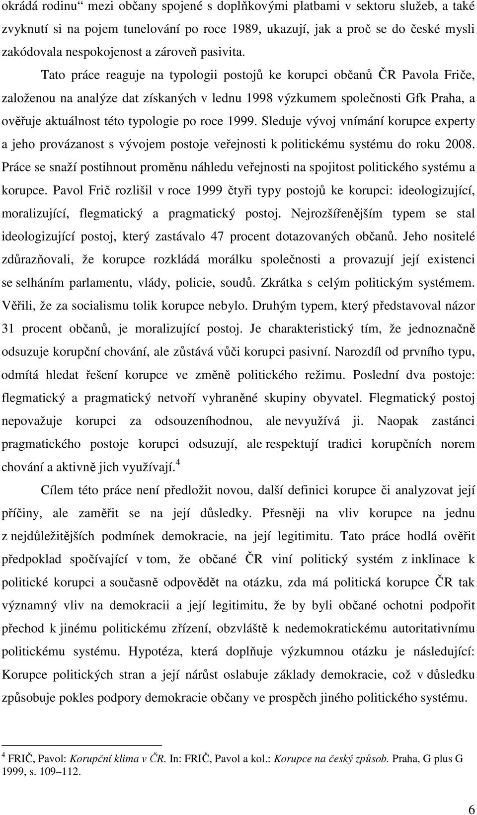 Tato práce reaguje na typologii postojů ke korupci občanů ČR Pavola Friče, založenou na analýze dat získaných v lednu 1998 výzkumem společnosti Gfk Praha, a ověřuje aktuálnost této typologie po roce