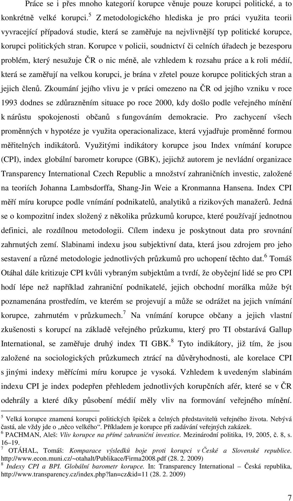 Korupce v policii, soudnictví či celních úřadech je bezesporu problém, který nesužuje ČR o nic méně, ale vzhledem k rozsahu práce a k roli médií, která se zaměřují na velkou korupci, je brána v