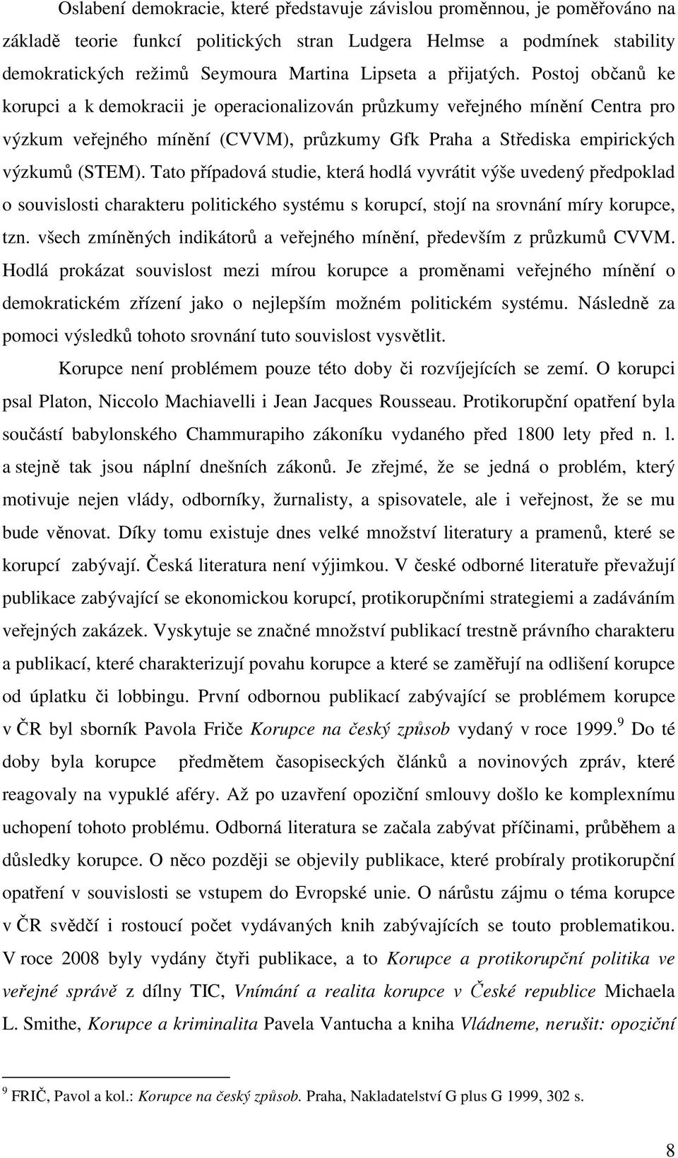 Postoj občanů ke korupci a k demokracii je operacionalizován průzkumy veřejného mínění Centra pro výzkum veřejného mínění (CVVM), průzkumy Gfk Praha a Střediska empirických výzkumů (STEM).