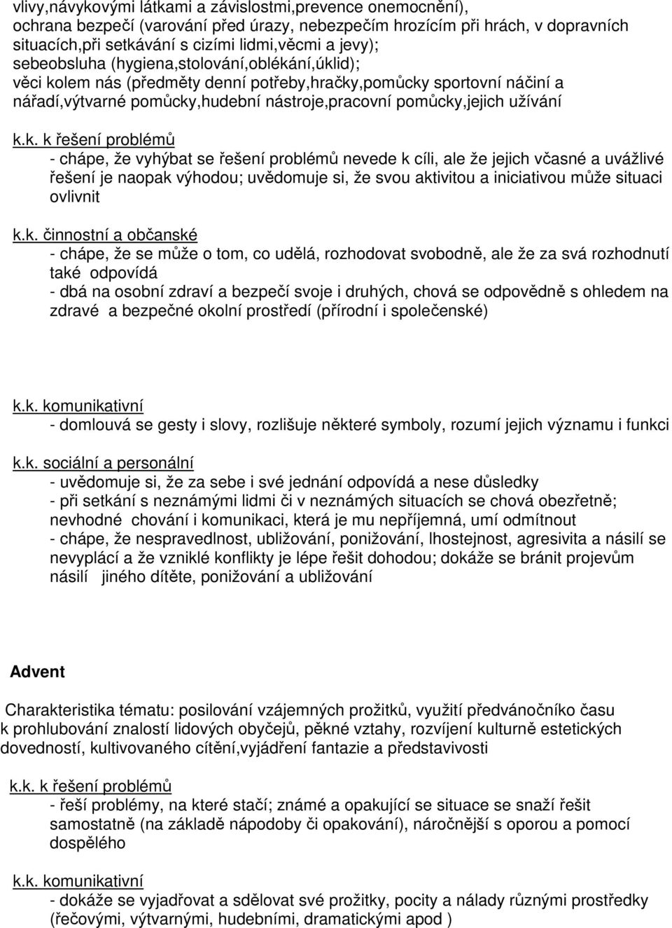 chápe, že vyhýbat se řešení problémů nevede k cíli, ale že jejich včasné a uvážlivé řešení je naopak výhodou; uvědomuje si, že svou aktivitou a iniciativou může situaci ovlivnit - chápe, že se může o