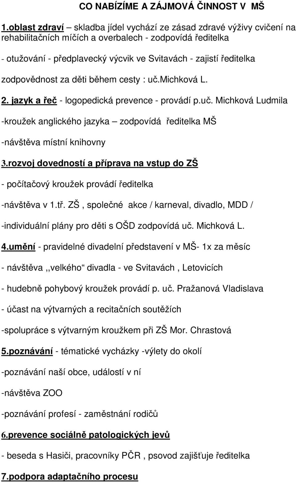 zodpovědnost za děti během cesty : uč.michková L. 2. jazyk a řeč - logopedická prevence - provádí p.uč. Michková Ludmila -kroužek anglického jazyka zodpovídá ředitelka MŠ -návštěva místní knihovny 3.