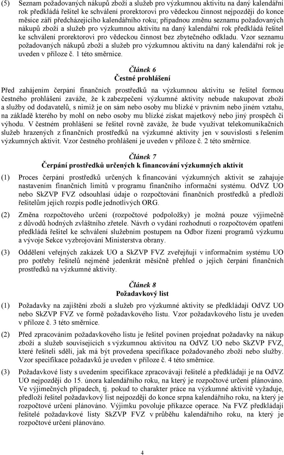 činnost bez zbytečného odkladu. Vzor seznamu požadovaných nákupů zboží a služeb pro výzkumnou aktivitu na daný kalendářní rok je uveden v příloze č. 1 této směrnice.