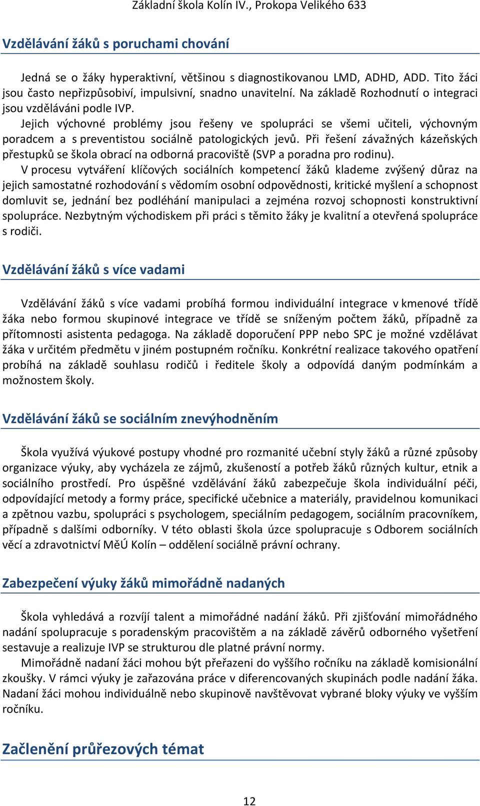 Při řešení závažných kázeňských přestupků se škola obrací na odborná pracoviště (SVP a poradna pro rodinu).