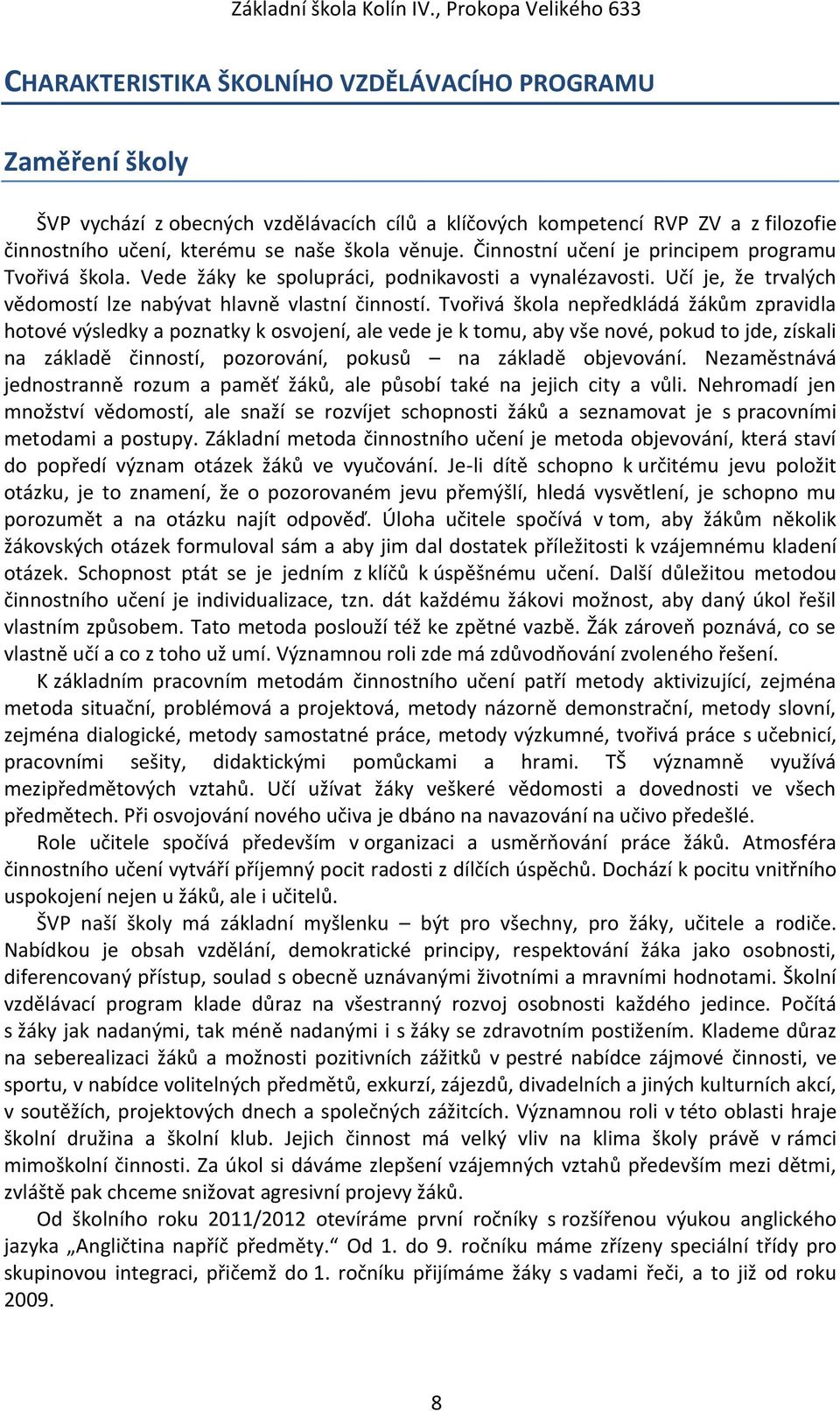 Tvořivá škola nepředkládá žákům zpravidla hotové výsledky a poznatky k osvojení, ale vede je k tomu, aby vše nové, pokud to jde, získali na základě činností, pozorování, pokusů na základě objevování.